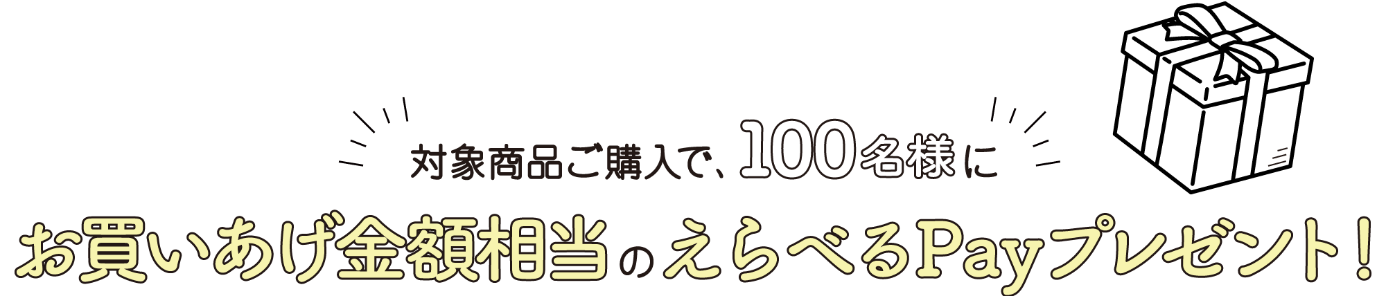 対象商品ご購入で、100名様にお買いあげ金額相当のえらべるPayプレゼント！